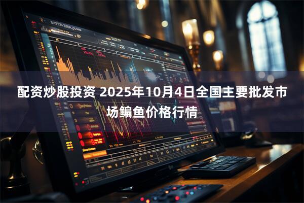 配资炒股投资 2025年10月4日全国主要批发市场鳊鱼价格行情