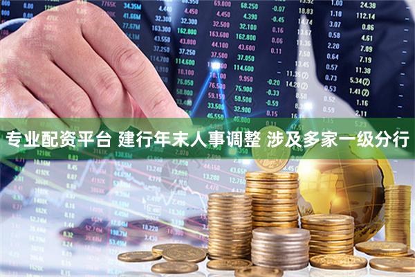 专业配资平台 建行年末人事调整 涉及多家一级分行