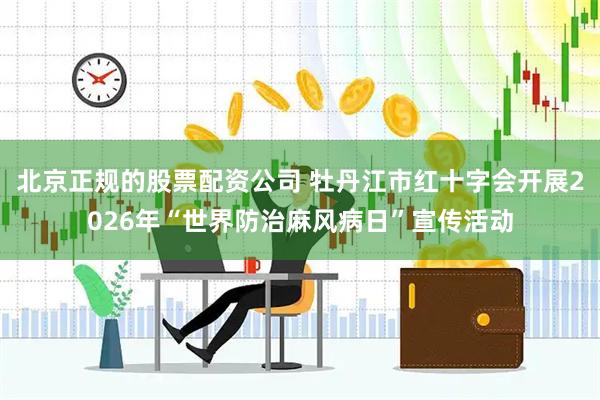 北京正规的股票配资公司 牡丹江市红十字会开展2026年“世界防治麻风病日”宣传活动