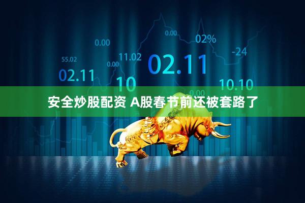 安全炒股配资 A股春节前还被套路了