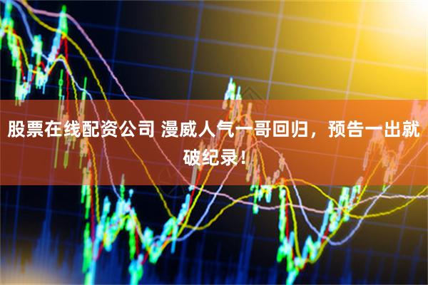 股票在线配资公司 漫威人气一哥回归，预告一出就破纪录！