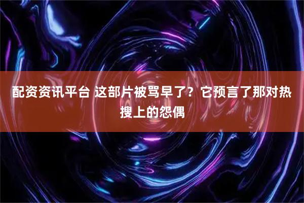配资资讯平台 这部片被骂早了？它预言了那对热搜上的怨偶